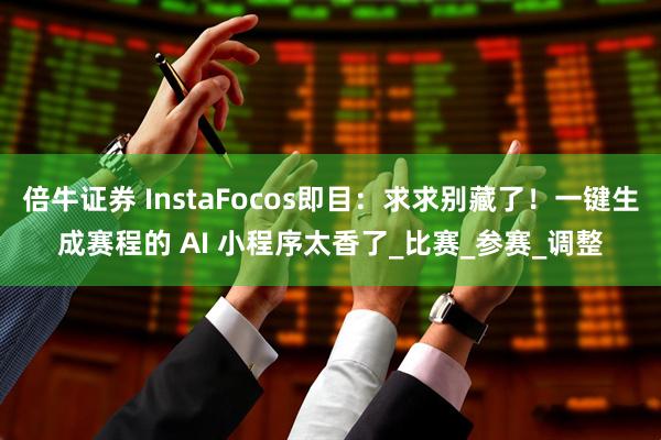 倍牛证券 InstaFocos即目：求求别藏了！一键生成赛程的 AI 小程序太香了_比赛_参赛_调整